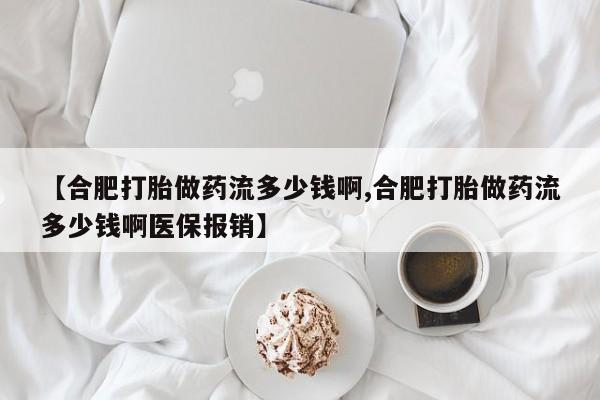 卖正品米非司酮片微信【合肥打胎做药流多少钱啊,合肥打胎做药流多少钱啊医保报销】