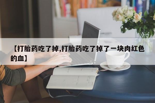 卖正品米非司酮片微信【打胎药吃了掉,打胎药吃了掉了一块肉红色的血】