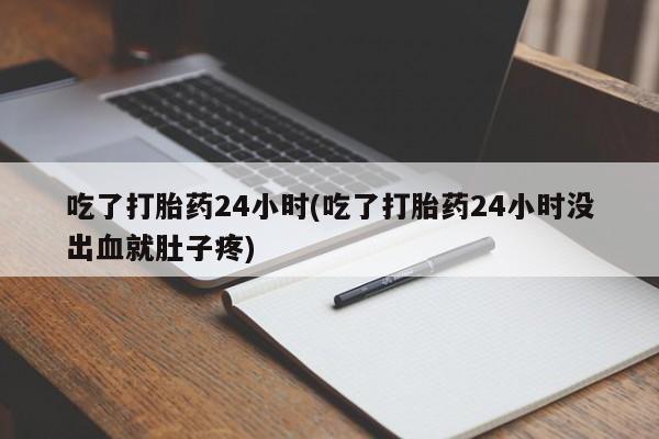 卖正品米非司酮片微信吃了打胎药24小时(吃了打胎药24小时没出血就肚子疼)