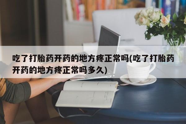 卖正品米非司酮片微信吃了打胎药开药的地方疼正常吗(吃了打胎药开药的地方疼正常吗多久)