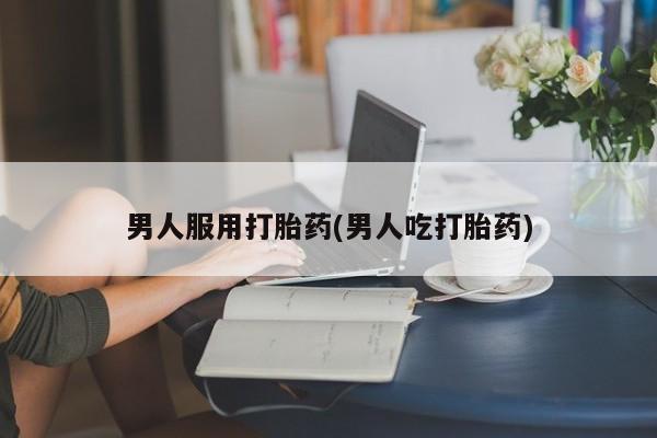 卖正品米非司酮片微信男人服用打胎药(男人吃打胎药)
