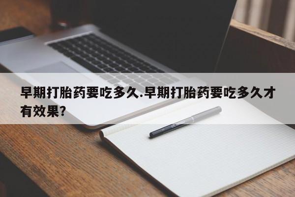 卖正品米非司酮片微信早期打胎药要吃多久.早期打胎药要吃多久才有效果？