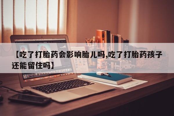 卖正品米非司酮片微信【吃了打胎药会影响胎儿吗,吃了打胎药孩子还能留住吗】