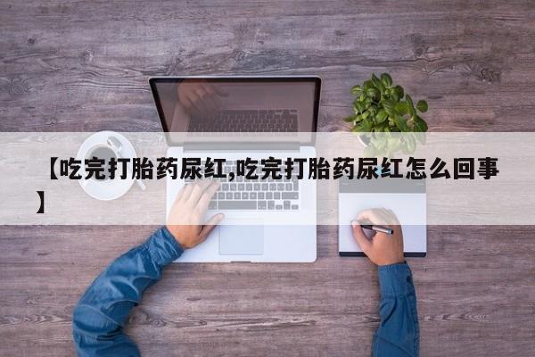 卖正品米非司酮片微信【吃完打胎药尿红,吃完打胎药尿红怎么回事】