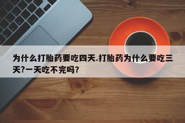 卖正品米非司酮片微信为什么打胎药要吃四天.打胎药为什么要吃三天?一天吃不完吗？