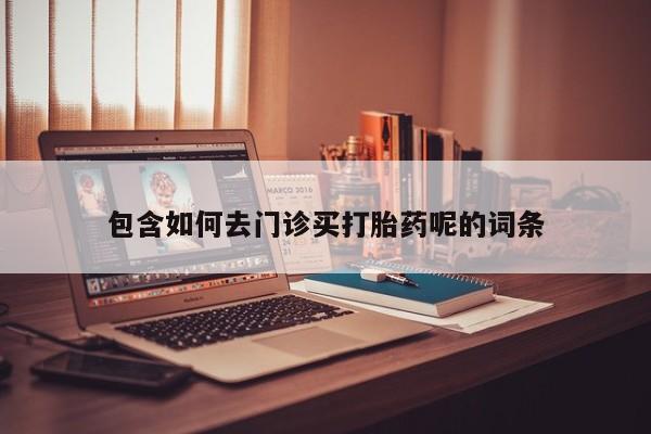 卖正品米非司酮片微信包含如何去门诊买打胎药呢的词条