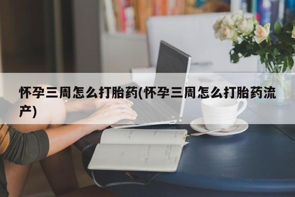 卖正品米非司酮片微信怀孕三周怎么打胎药(怀孕三周怎么打胎药流产)