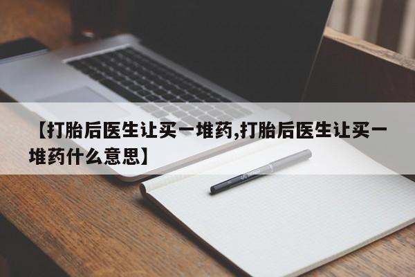 卖正品米非司酮片微信【打胎后医生让买一堆药,打胎后医生让买一堆药什么意思】
