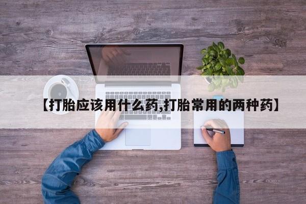 卖正品米非司酮片微信【打胎应该用什么药,打胎常用的两种药】