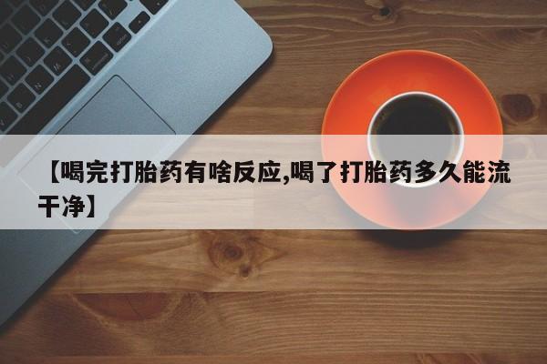 卖正品米非司酮片微信【喝完打胎药有啥反应,喝了打胎药多久能流干净】