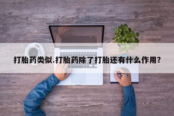 卖正品米非司酮片微信打胎药类似.打胎药除了打胎还有什么作用？