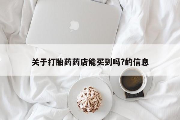 卖正品米非司酮片微信关于打胎药药店能买到吗?的信息