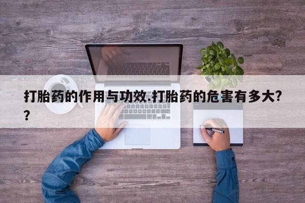 卖正品米非司酮片微信打胎药的作用与功效.打胎药的危害有多大?？