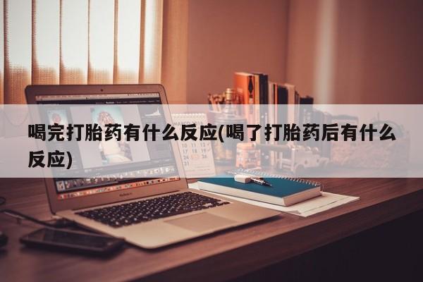 卖正品米非司酮片微信喝完打胎药有什么反应(喝了打胎药后有什么反应)