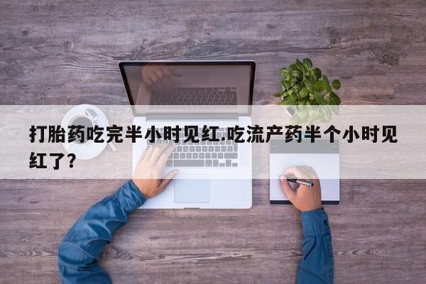 卖正品米非司酮片微信打胎药吃完半小时见红.吃流产药半个小时见红了？