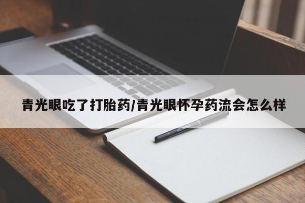 卖正品米非司酮片微信青光眼吃了打胎药/青光眼怀孕药流会怎么样