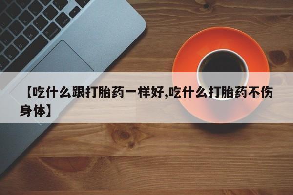 卖正品米非司酮片微信【吃什么跟打胎药一样好,吃什么打胎药不伤身体】