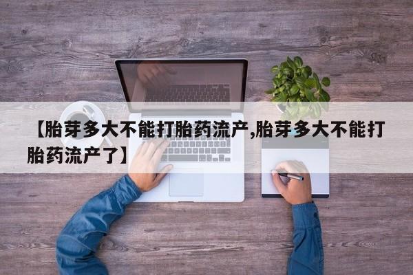 卖正品米非司酮片微信【胎芽多大不能打胎药流产,胎芽多大不能打胎药流产了】