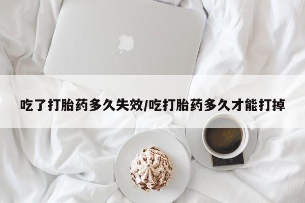 卖正品米非司酮片微信吃了打胎药多久失效/吃打胎药多久才能打掉