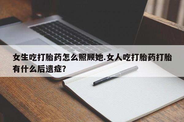 卖正品米非司酮片微信女生吃打胎药怎么照顾她.女人吃打胎药打胎有什么后遗症？