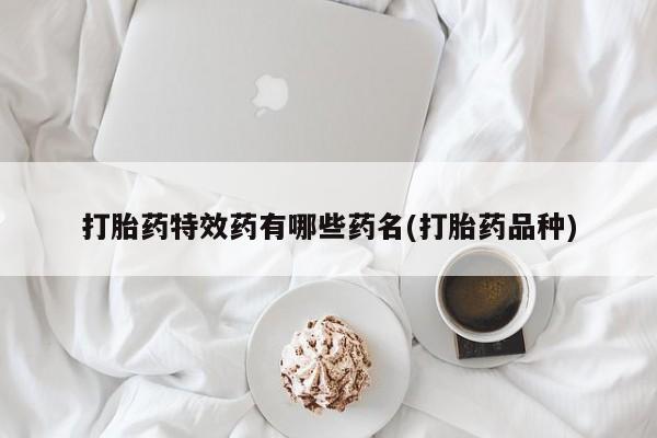 卖正品米非司酮片微信打胎药特效药有哪些药名(打胎药品种)