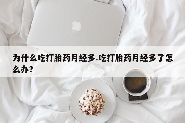 卖正品米非司酮片微信为什么吃打胎药月经多.吃打胎药月经多了怎么办？