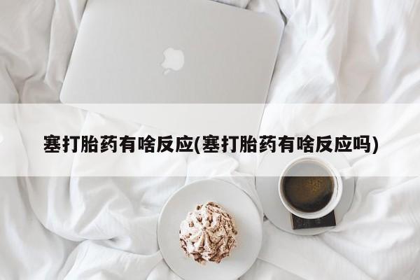 卖正品米非司酮片微信塞打胎药有啥反应(塞打胎药有啥反应吗)