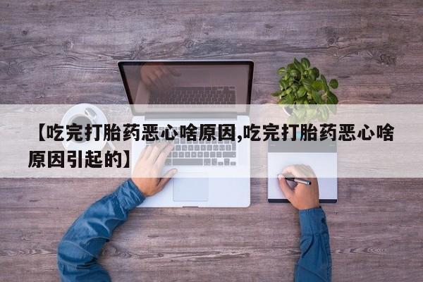 卖正品米非司酮片微信【吃完打胎药恶心啥原因,吃完打胎药恶心啥原因引起的】