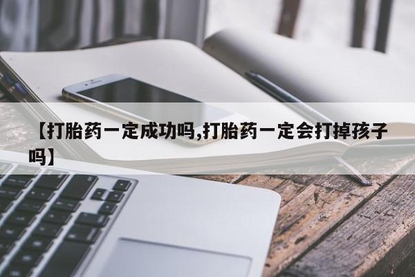 卖正品米非司酮片微信【打胎药一定成功吗,打胎药一定会打掉孩子吗】