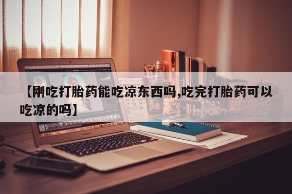 卖正品米非司酮片微信【刚吃打胎药能吃凉东西吗,吃完打胎药可以吃凉的吗】