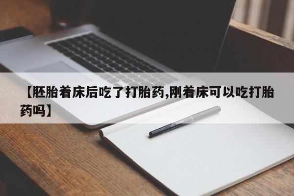 卖正品米非司酮片微信【胚胎着床后吃了打胎药,刚着床可以吃打胎药吗】