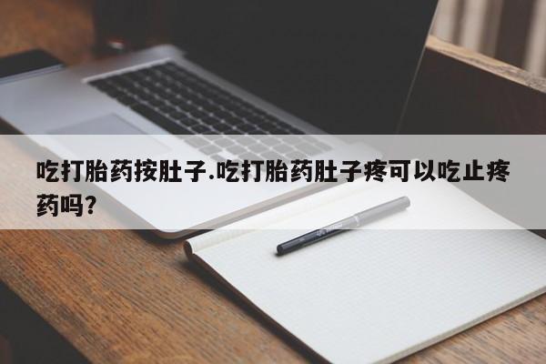 卖正品米非司酮片微信吃打胎药按肚子.吃打胎药肚子疼可以吃止疼药吗？