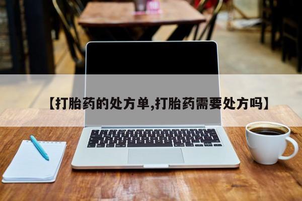 卖正品米非司酮片微信【打胎药的处方单,打胎药需要处方吗】