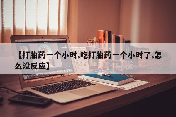 卖正品米非司酮片微信【打胎药一个小时,吃打胎药一个小时了,怎么没反应】