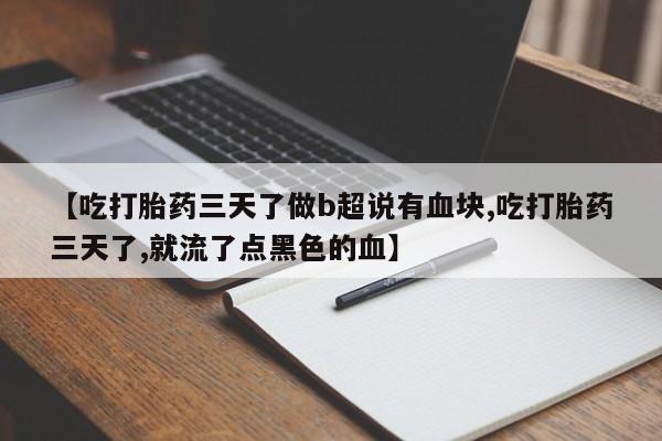 卖正品米非司酮片微信【吃打胎药三天了做b超说有血块,吃打胎药三天了,就流了点黑色的血】
