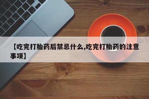 卖正品米非司酮片微信【吃完打胎药后禁忌什么,吃完打胎药的注意事项】