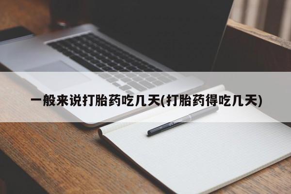 卖正品米非司酮片微信一般来说打胎药吃几天(打胎药得吃几天)
