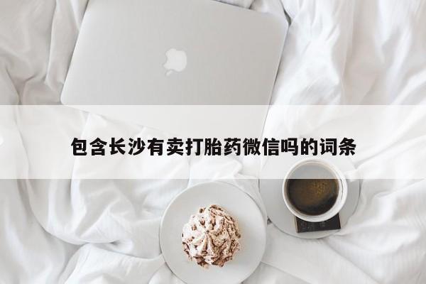 卖正品米非司酮片微信包含长沙有卖打胎药微信吗的词条