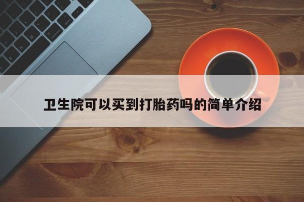 卖正品米非司酮片微信卫生院可以买到打胎药吗的简单介绍