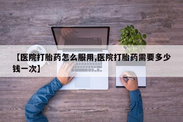 卖正品米非司酮片微信【医院打胎药怎么服用,医院打胎药需要多少钱一次】
