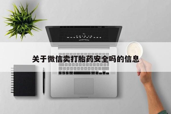 卖正品米非司酮片微信关于微信卖打胎药安全吗的信息