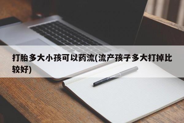 卖正品米非司酮片微信打胎多大小孩可以药流(流产孩子多大打掉比较好)