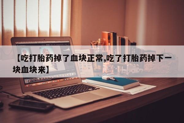 卖正品米非司酮片微信【吃打胎药掉了血块正常,吃了打胎药掉下一块血块来】