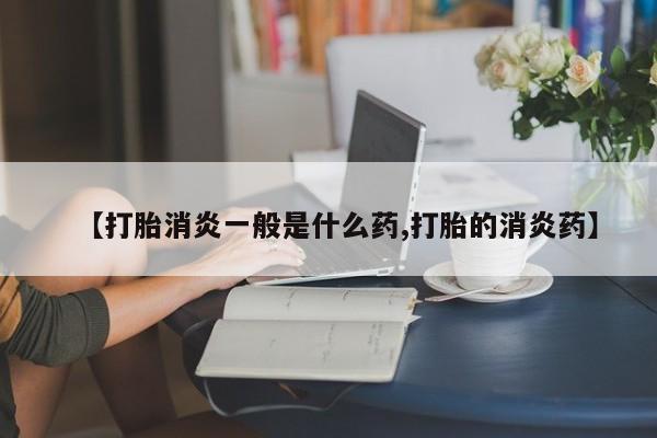 卖正品米非司酮片微信【打胎消炎一般是什么药,打胎的消炎药】