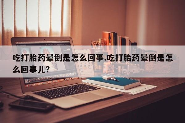 卖正品米非司酮片微信吃打胎药晕倒是怎么回事.吃打胎药晕倒是怎么回事儿？