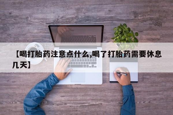 卖正品米非司酮片微信【喝打胎药注意点什么,喝了打胎药需要休息几天】