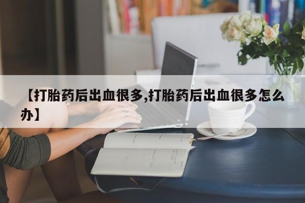 卖正品米非司酮片微信【打胎药后出血很多,打胎药后出血很多怎么办】