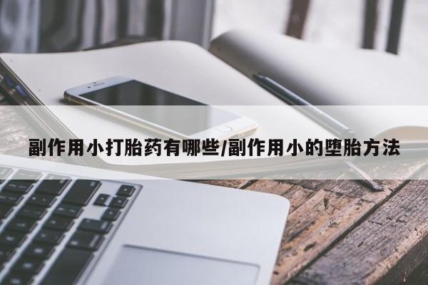 卖正品米非司酮片微信副作用小打胎药有哪些/副作用小的堕胎方法